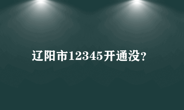 辽阳市12345开通没？