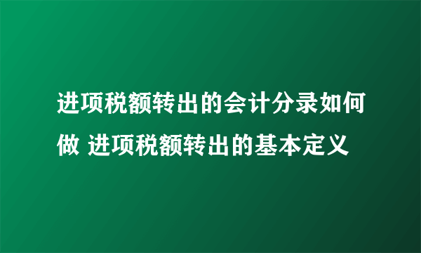 进项税额转出的会计分录如何做 进项税额转出的基本定义