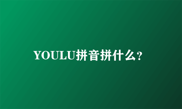 YOULU拼音拼什么？