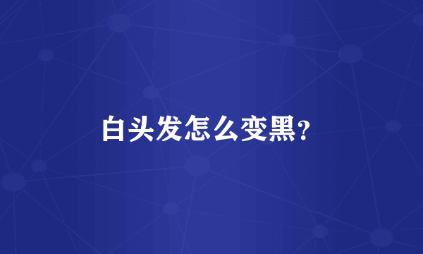 白头发怎么变黑？