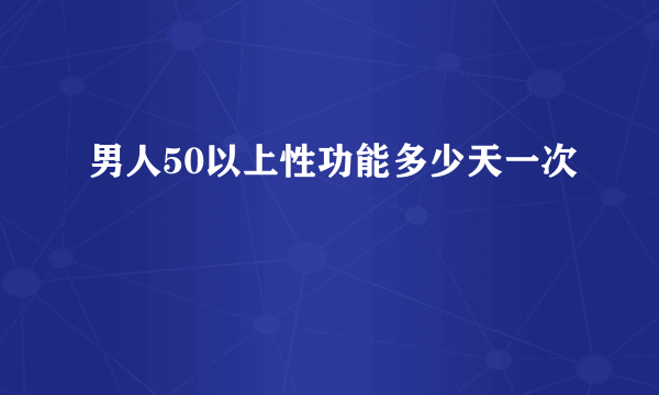 男人50以上性功能多少天一次