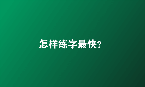 怎样练字最快？