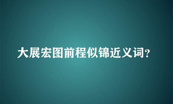 大展宏图前程似锦近义词？