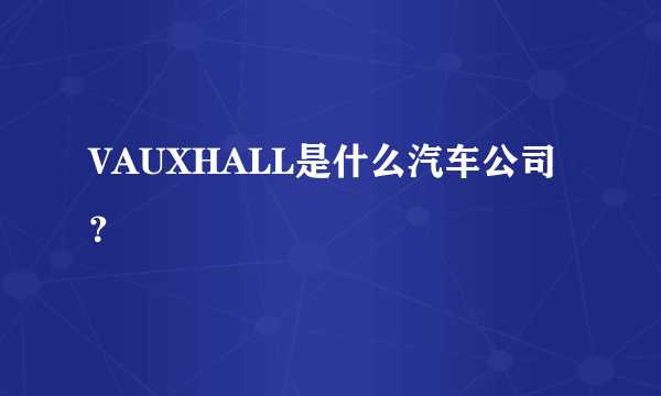 VAUXHALL是什么汽车公司？