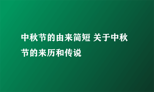 中秋节的由来简短 关于中秋节的来历和传说