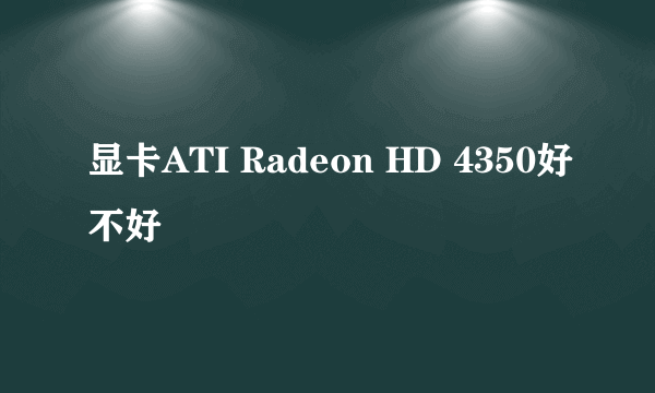 显卡ATI Radeon HD 4350好不好