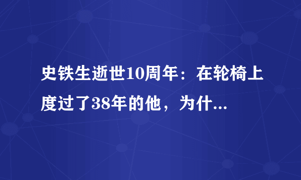 史铁生逝世10周年：在轮椅上度过了38年的他，为什么被称作“时代的巨人”？