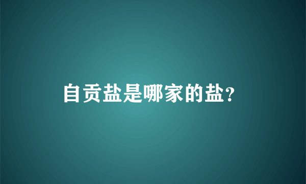 自贡盐是哪家的盐？