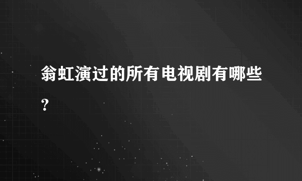 翁虹演过的所有电视剧有哪些？