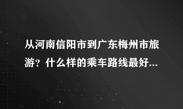 从河南信阳市到广东梅州市旅游？什么样的乘车路线最好？或者乘飞机？