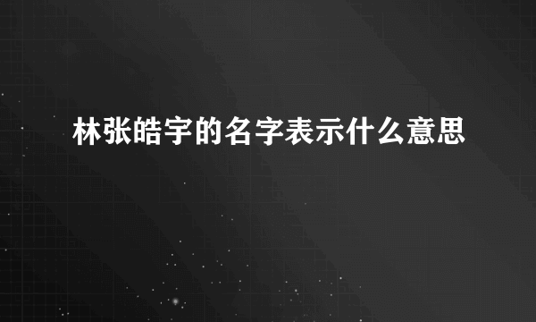 林张皓宇的名字表示什么意思