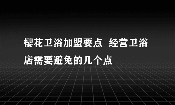 樱花卫浴加盟要点  经营卫浴店需要避免的几个点