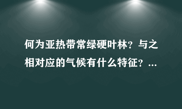 何为亚热带常绿硬叶林？与之相对应的气候有什么特征？一年降水是什么情况？