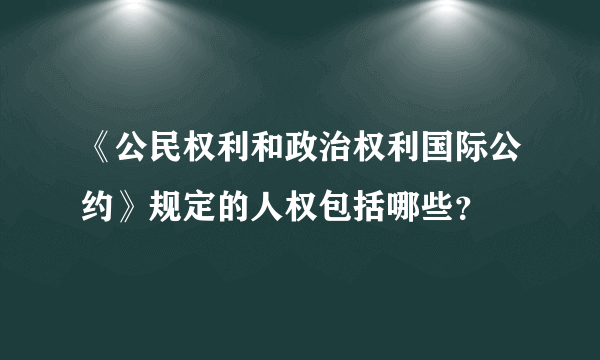 《公民权利和政治权利国际公约》规定的人权包括哪些？