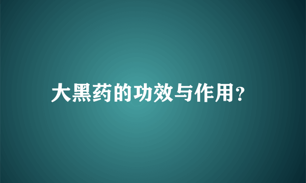 大黑药的功效与作用？