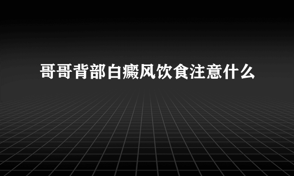 哥哥背部白癜风饮食注意什么