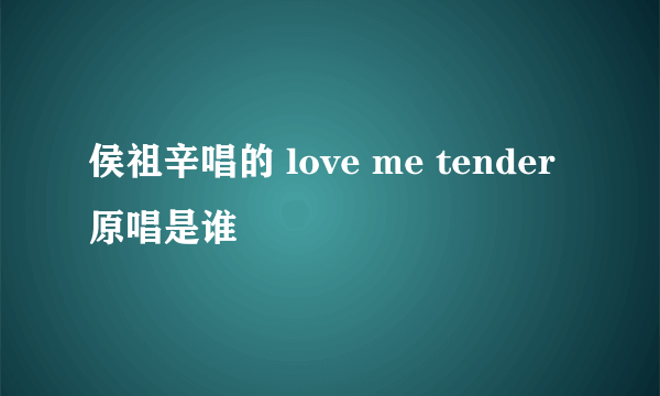 侯祖辛唱的 love me tender原唱是谁