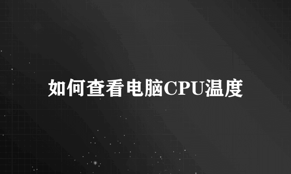 如何查看电脑CPU温度