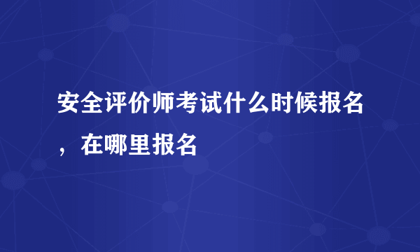 安全评价师考试什么时候报名，在哪里报名