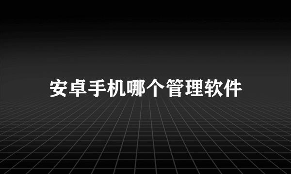 安卓手机哪个管理软件