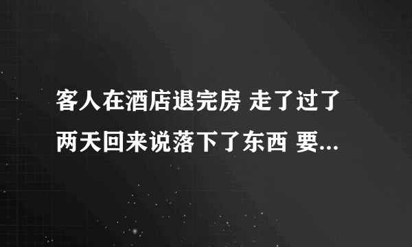 客人在酒店退完房 走了过了两天回来说落下了东西 要酒店赔偿 酒店该怎么办？