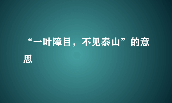 “一叶障目，不见泰山”的意思