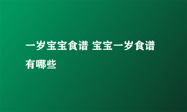 一岁宝宝食谱 宝宝一岁食谱有哪些