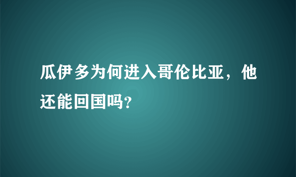 瓜伊多为何进入哥伦比亚，他还能回国吗？