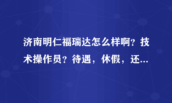 济南明仁福瑞达怎么样啊？技术操作员？待遇，休假，还能向上升吗？