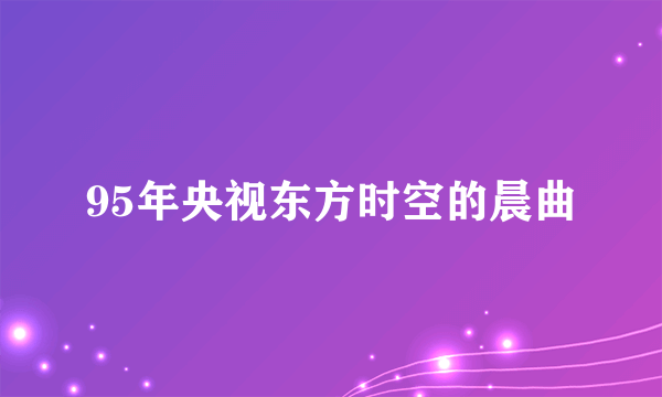 95年央视东方时空的晨曲