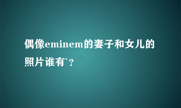 偶像eminem的妻子和女儿的照片谁有`？