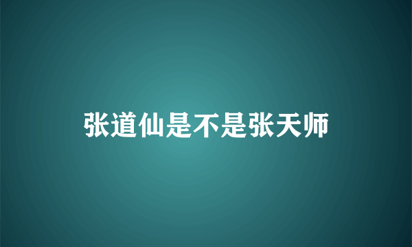 张道仙是不是张天师