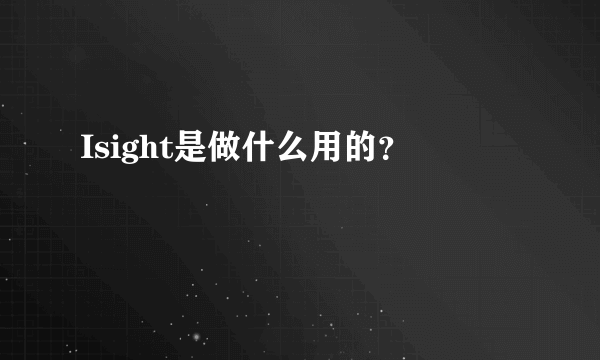 Isight是做什么用的？