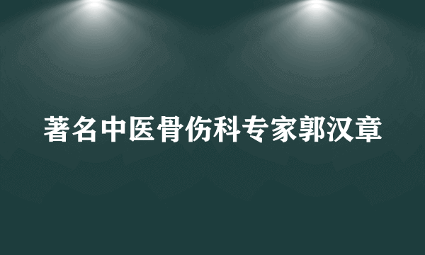 著名中医骨伤科专家郭汉章