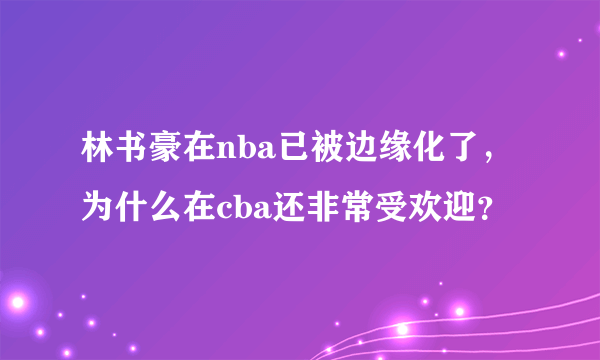 林书豪在nba已被边缘化了，为什么在cba还非常受欢迎？