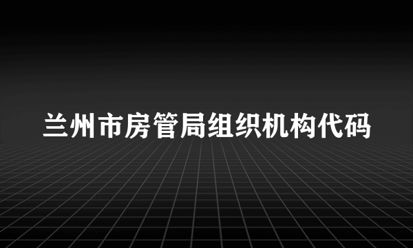 兰州市房管局组织机构代码