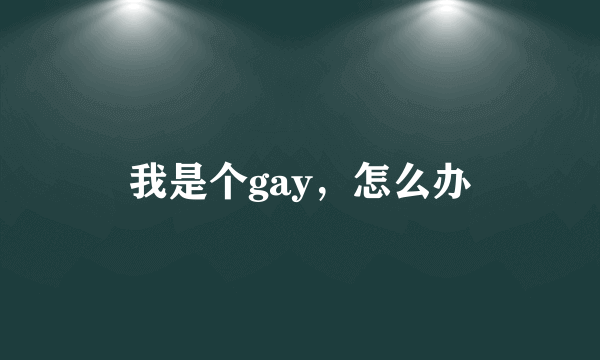 我是个gay，怎么办