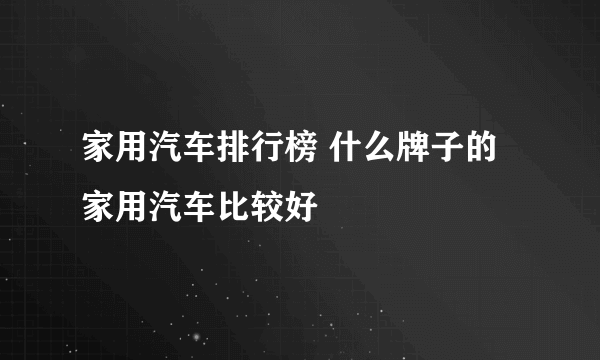 家用汽车排行榜 什么牌子的家用汽车比较好