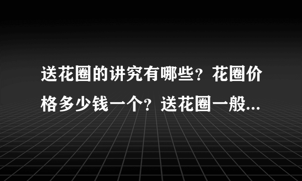 送花圈的讲究有哪些？花圈价格多少钱一个？送花圈一般送多少个？