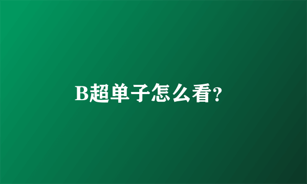 B超单子怎么看？