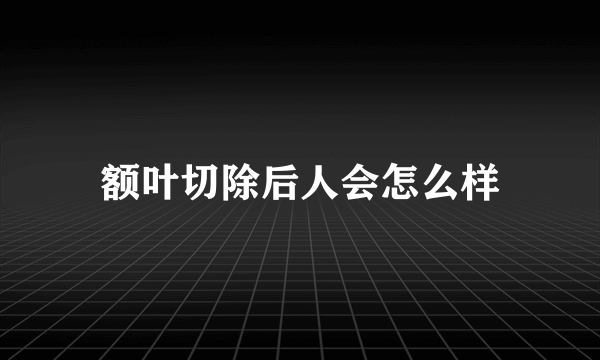 额叶切除后人会怎么样