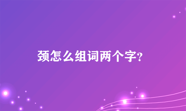 颈怎么组词两个字？