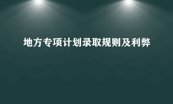 地方专项计划录取规则及利弊