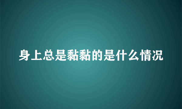 身上总是黏黏的是什么情况