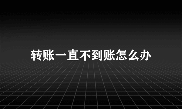 转账一直不到账怎么办