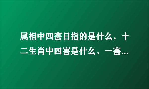 属相中四害日指的是什么，十二生肖中四害是什么，一害二、三、四害分别是什