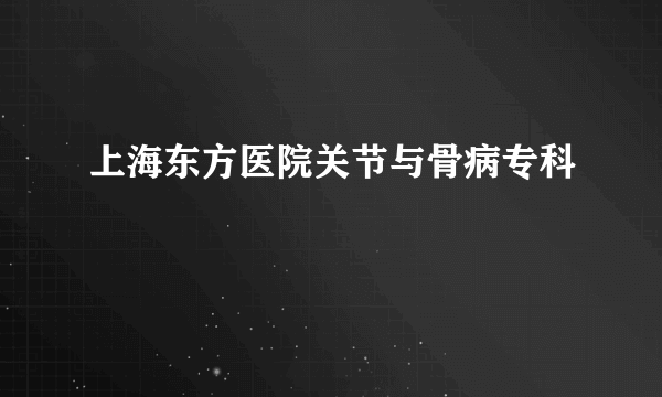 上海东方医院关节与骨病专科