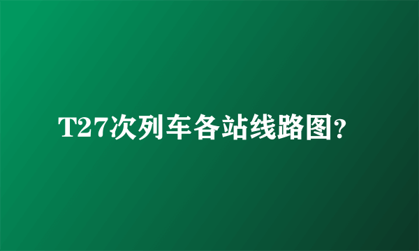 T27次列车各站线路图？