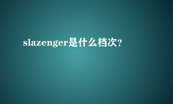 slazenger是什么档次？