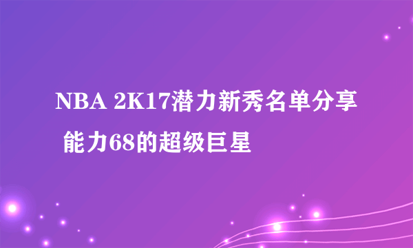 NBA 2K17潜力新秀名单分享 能力68的超级巨星